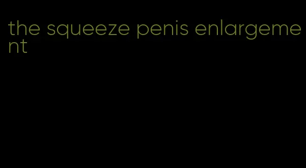 the squeeze penis enlargement