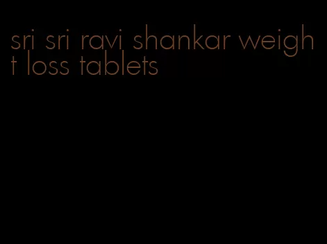 sri sri ravi shankar weight loss tablets