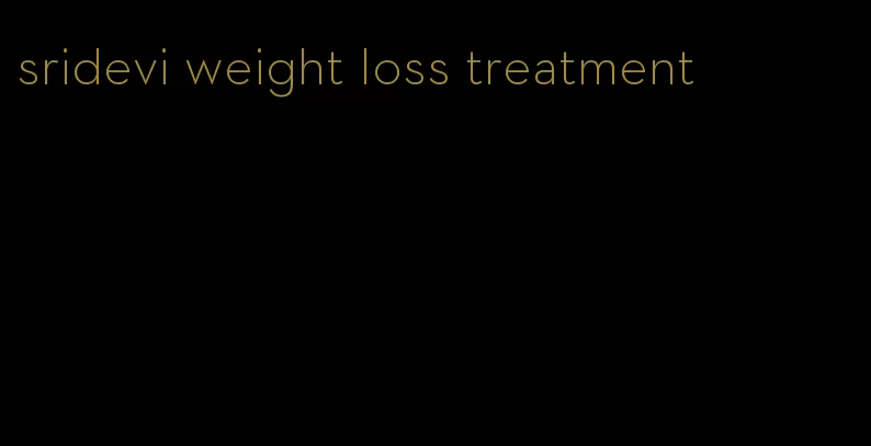 sridevi weight loss treatment