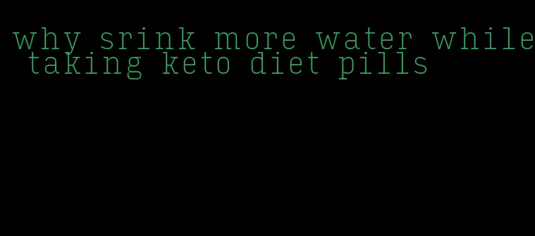 why srink more water while taking keto diet pills