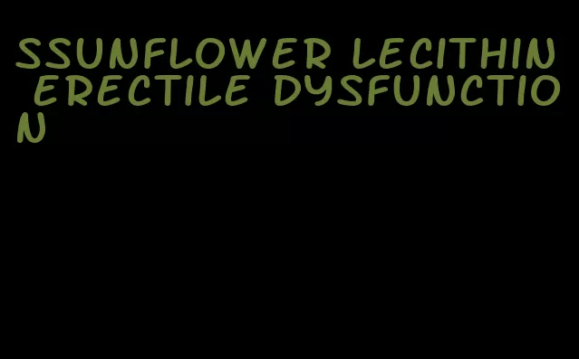 ssunflower lecithin erectile dysfunction