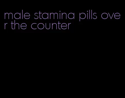 male stamina pills over the counter