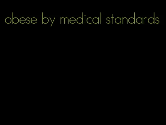 obese by medical standards