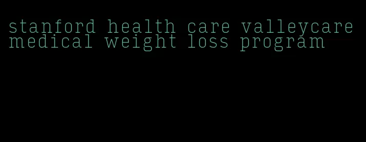 stanford health care valleycare medical weight loss program