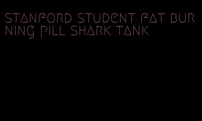 stanford student fat burning pill shark tank