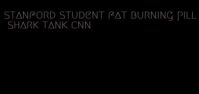 stanford student fat burning pill shark tank cnn