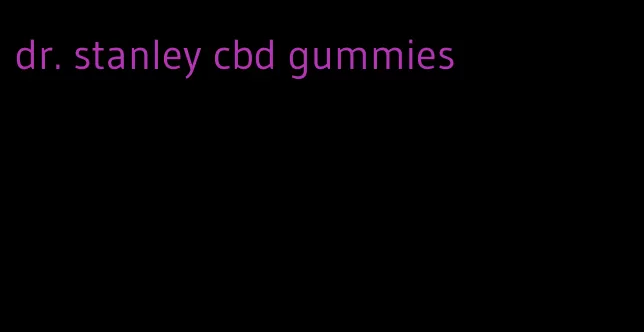 dr. stanley cbd gummies