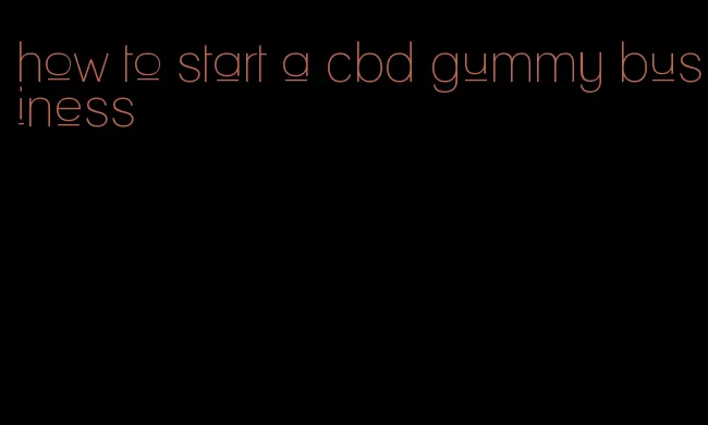 how to start a cbd gummy business