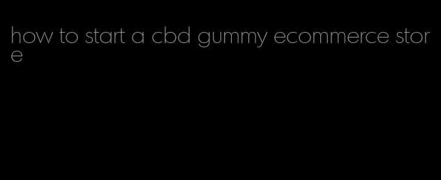 how to start a cbd gummy ecommerce store