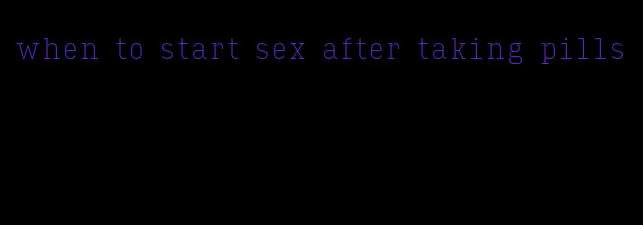 when to start sex after taking pills