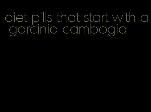 diet pills that start with a garcinia cambogia