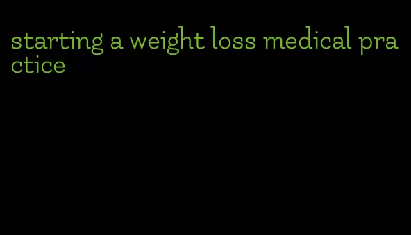 starting a weight loss medical practice