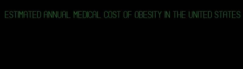 estimated annual medical cost of obesity in the united states