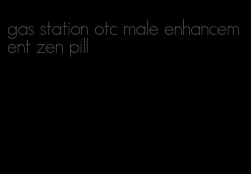 gas station otc male enhancement zen pill