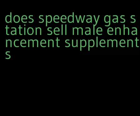 does speedway gas station sell male enhancement supplements