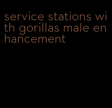 service stations with gorillas male enhancement