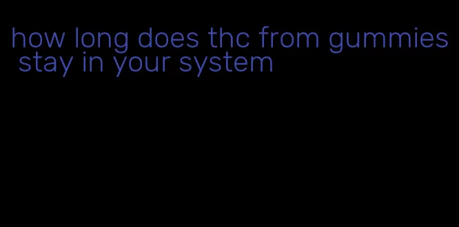how long does thc from gummies stay in your system