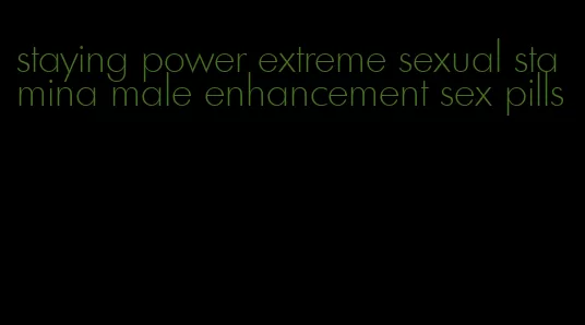 staying power extreme sexual stamina male enhancement sex pills