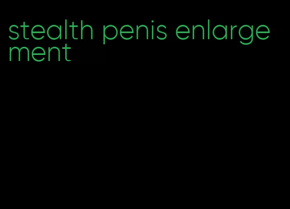 stealth penis enlargement