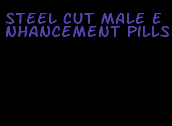 steel cut male enhancement pills