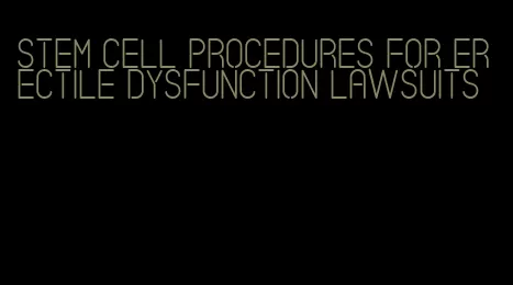 stem cell procedures for erectile dysfunction lawsuits