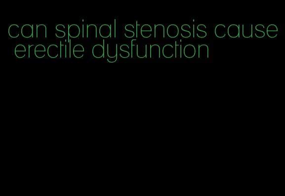 can spinal stenosis cause erectile dysfunction