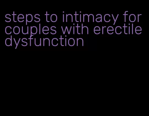 steps to intimacy for couples with erectile dysfunction