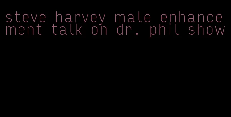 steve harvey male enhancement talk on dr. phil show