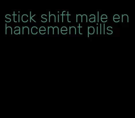 stick shift male enhancement pills