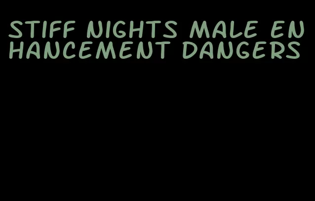 stiff nights male enhancement dangers