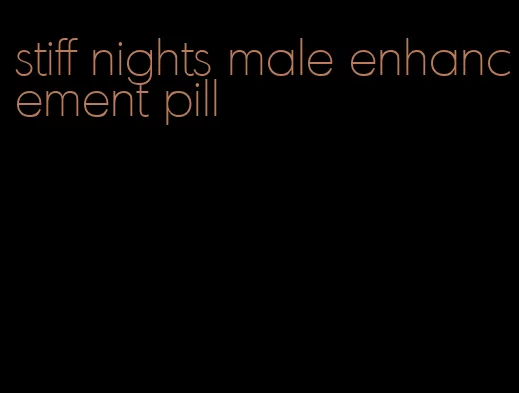 stiff nights male enhancement pill