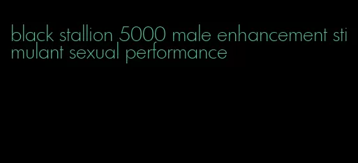 black stallion 5000 male enhancement stimulant sexual performance