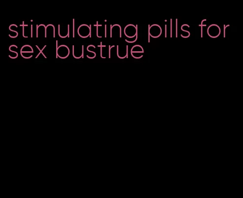 stimulating pills for sex bustrue