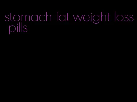 stomach fat weight loss pills