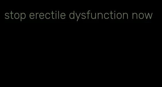 stop erectile dysfunction now