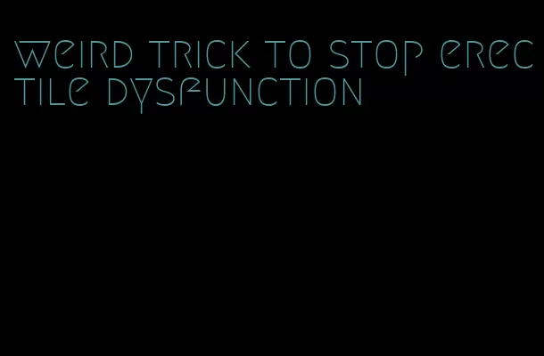 weird trick to stop erectile dysfunction