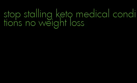 stop stalling keto medical conditions no weight loss