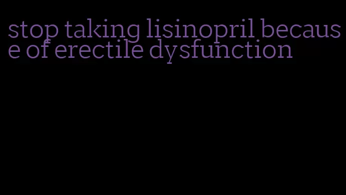 stop taking lisinopril because of erectile dysfunction