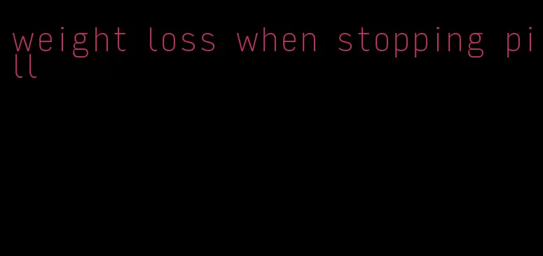 weight loss when stopping pill