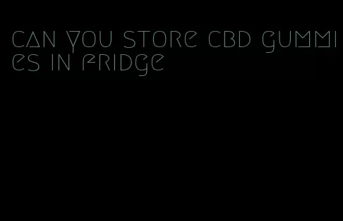 can you store cbd gummies in fridge