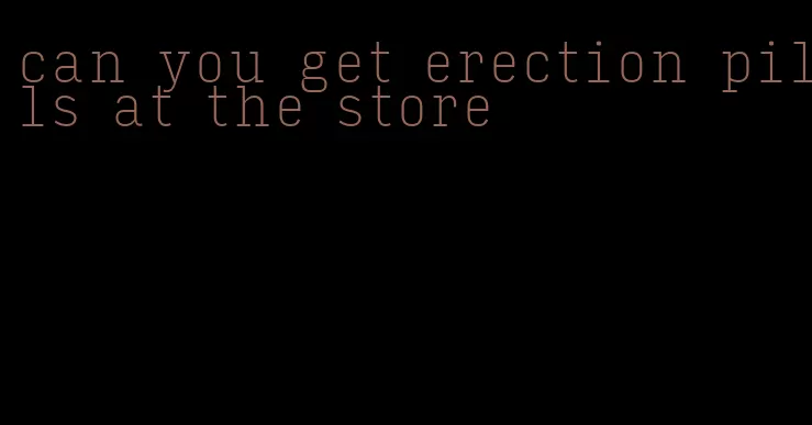 can you get erection pills at the store