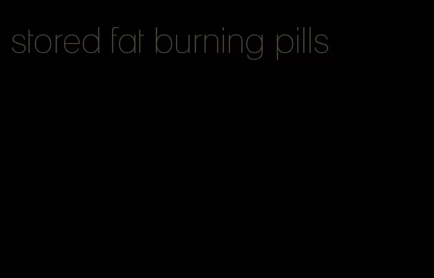 stored fat burning pills