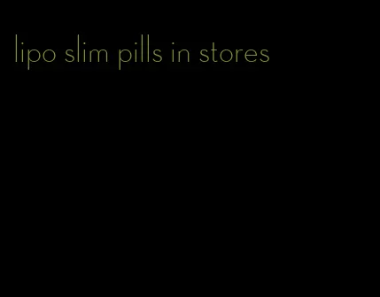 lipo slim pills in stores