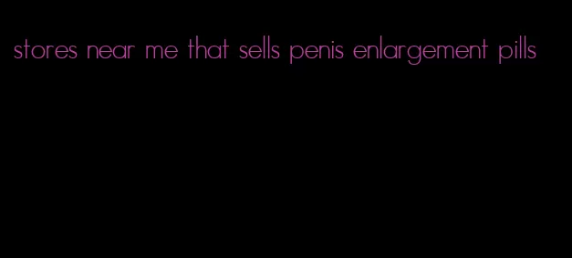 stores near me that sells penis enlargement pills