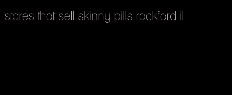 stores that sell skinny pills rockford il