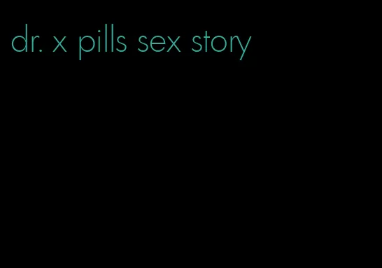 dr. x pills sex story