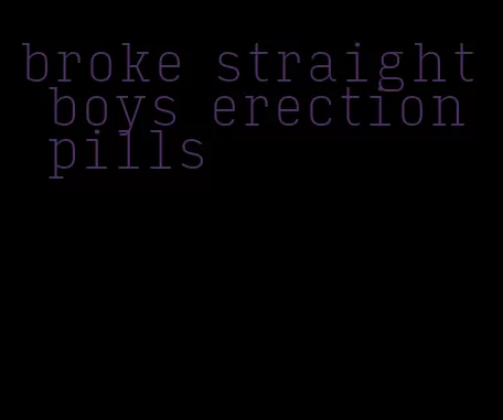 broke straight boys erection pills