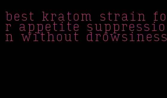 best kratom strain for appetite suppression without drowsiness