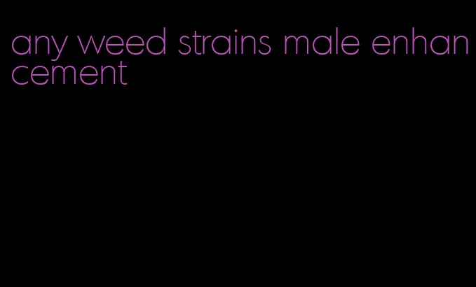 any weed strains male enhancement