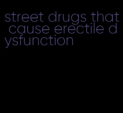 street drugs that cause erectile dysfunction